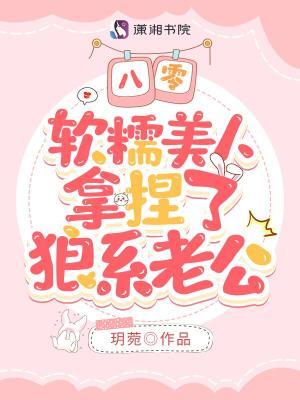 八零软糯美人拿捏了狼系老公全文免费阅读评书网