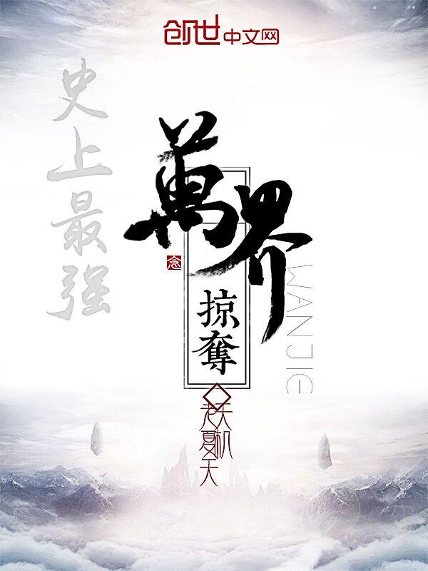 史上最强万界掠夺女主 史上最强万界掠夺女主