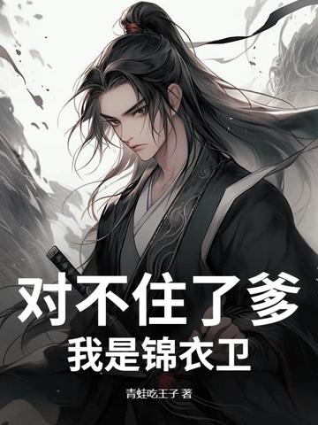 对不住了爹,我是锦衣卫 对不住了爹,我是锦衣卫