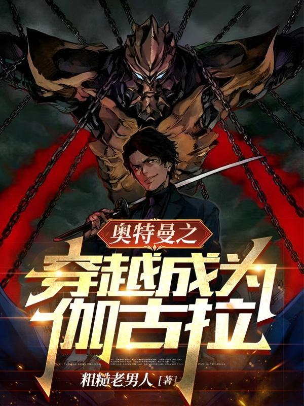 奥特曼之穿越成为伽古拉 奥特曼之穿越成为伽古拉